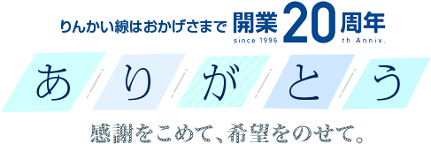 りんかい線はおかげさまで開業20周年 ~ありがとう~ 感謝をこめて、希望をのせて