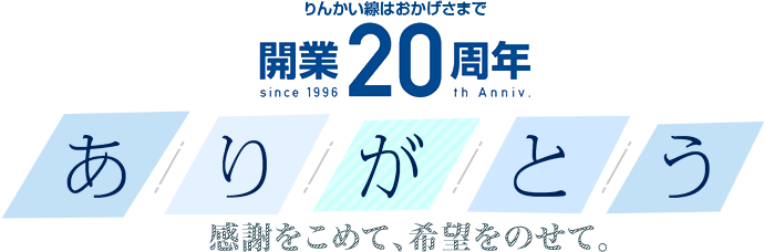 りんかい線はおかげさまで開業20周年 ~ありがとう~ 感謝をこめて、希望をのせて