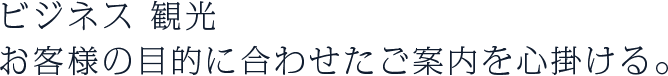 ビジネス・観光　お客様の目的に合わせたご案内を心掛ける。