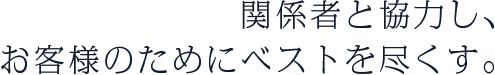 関係者と協力し、お客様のためにベストを尽くす。