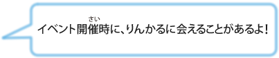 イベント開催時に、りんかるに会えることがあるよ！