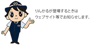 りんかるが登場する時は、ウェブサイト等でお知らせします。