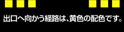 出口へ向かう経路は、黄色の配色です。の画像